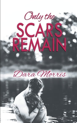 Only the Scars Remain by Morris, Dara