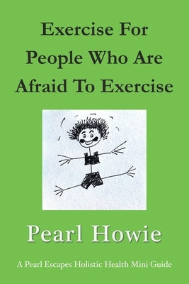 Exercise For People Who Are Afraid To Exercise by Howie, Pearl