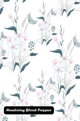 Monitoring Blood Pressure: decorated with elegant flowers cover by Shamrock Logbook