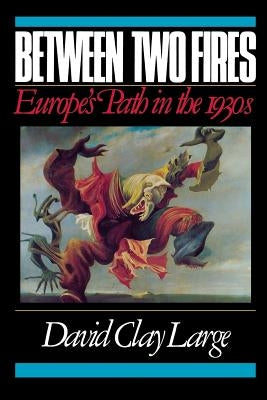 Between Two Fires: Europe's Path in the 1930s by Large, David Clay