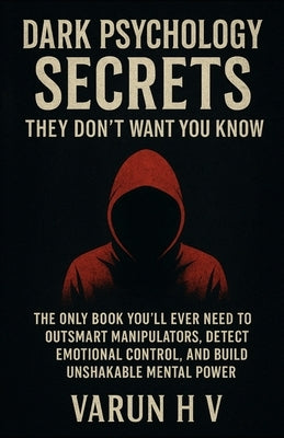 Dark Psychology Secrets They Don't Want You to Know: The Only Book You'll Ever Need to Outsmart Manipulators, Detect Emotional Control, and Build Unsh by H. V., Varun