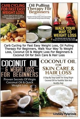 Carb Cycling for Fast Easy Weight Loss, Oil Pulling Therapy for Beginners, Walk Your Way to Weight Loss, Coconut Oil & Weight Loss for Beginners & Coc by Pylarinos, Lindsey