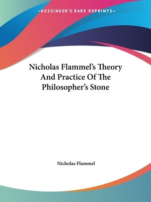 Nicholas Flammel's Theory And Practice Of The Philosopher's Stone by Flammel, Nicholas
