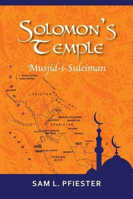 Solomon's Temple: Musjid-i-Suleiman & the Quest for Oil in the Middle East by Pfiester, Sam L.