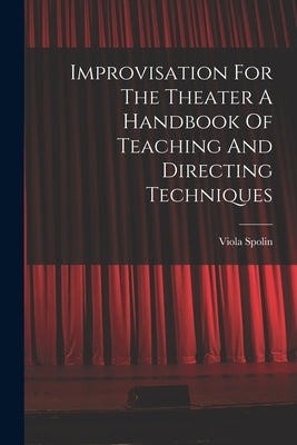 Improvisation For The Theater A Handbook Of Teaching And Directing Techniques by Spolin, Viola
