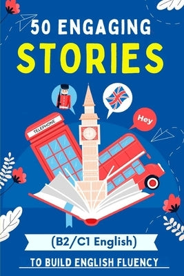 50 Engaging Stories to Build English Fluency (B2/C1 English): Essential Vocabulary for Upper-Intermediate and Advanced Learners by Snow, Elizabeth