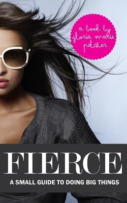 Fierce: A Small Guide To Doing Big Things by Pelcher, Gloria Marie