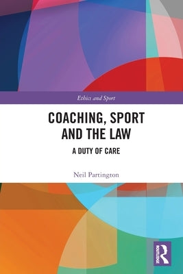 Coaching, Sport and the Law: A Duty of Care by Partington, Neil