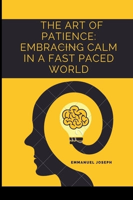 The Art of Patience: Embracing Calm in a Fast Paced World by Joseph, Emmanuel