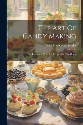 The Art Of Candy Making: Fully Explained, With 105 Recipes For The Home by Synder, Dona MacKenzie