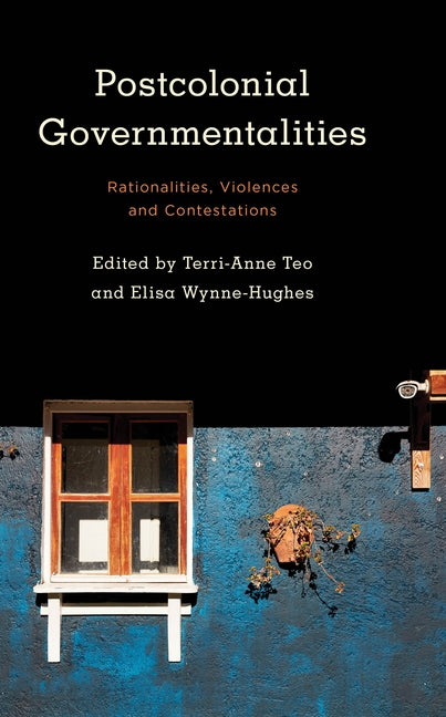 Postcolonial Governmentalities: Rationalities, Violences and Contestations by Teo, Terri-Anne