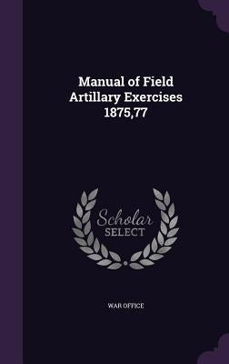 Manual of Field Artillary Exercises 1875,77 by War Office