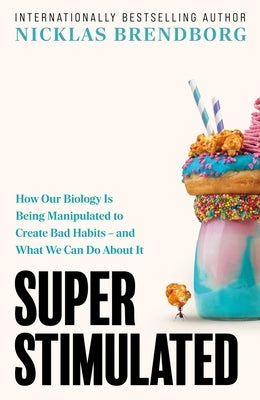 Super Stimulated: How Our Biology Is Being Manipulated to Create Bad Habits - And What We Can Do about It by Brendborg, Nicklas