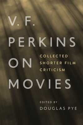 V. F. Perkins on Movies: Collected Shorter Film Criticism by Pye, Douglas