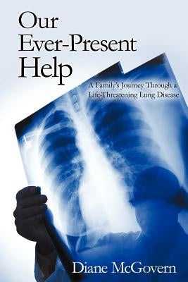Our Ever-Present Help: A Family's Journey Through a Life-Threatening Lung Disease by McGovern, Diane