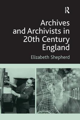 Archives and Archivists in 20th Century England by Shepherd, Elizabeth