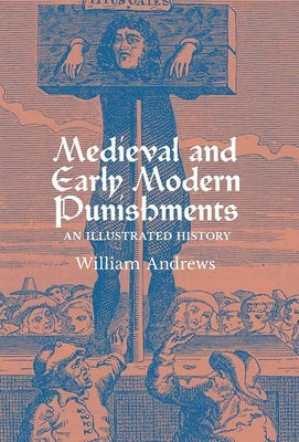 Medieval and Early Modern Punishments: An Illustrated History by Andrews, William