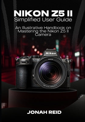 Nikon Z5 II: An Illustrative Handbook on Mastering the Nikon Z5 II Camera by Reid, Jonah