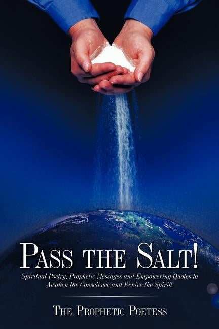 Pass The Salt!: Spiritual Poetry, Prophetic Messages and Empowering Quotes to Awaken the Conscience and Revive the Spirit! by The Prophetic Poetess