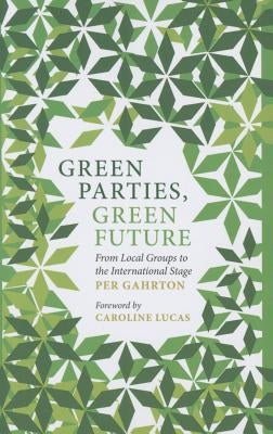 Green Parties, Green Future: From Local Groups to the International Stage by Gahrton, Per