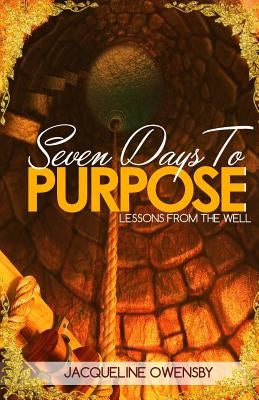 Seven Days To Purpose: Lessons From The Well by Owensby, Jacqueline