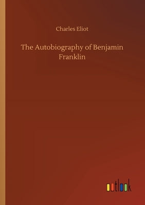 The Autobiography of Benjamin Franklin by Eliot, Charles