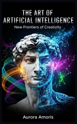 The Art of Artificial Intelligence: New Frontiers of Creativity by Amoris, Aurora
