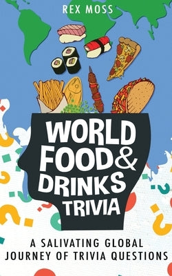 World Food & Drinks Trivia: A Salivating Global Journey of Trivia Questions by Moss, Rex