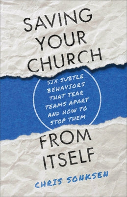 Saving Your Church from Itself: Six Subtle Behaviors That Tear Teams Apart and How to Stop Them by Sonksen, Chris