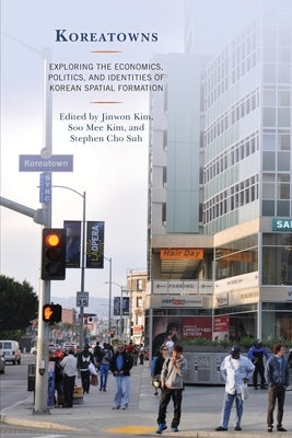Koreatowns: Exploring the Economics, Politics, and Identities of Korean Spatial Formation by Kim, Jinwon