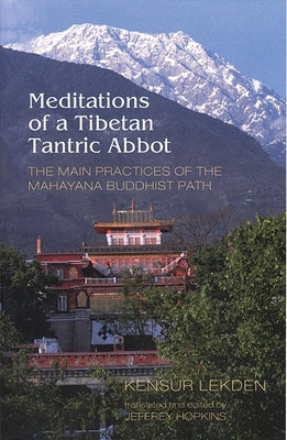 Meditations of a Tibetan Tantric Abbot: The Main Practices of the Mahayana Buddhist Path by Lekden, Kensur