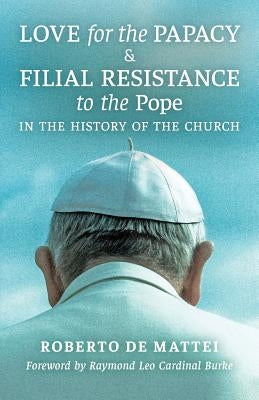 Love for the Papacy and Filial Resistance to the Pope in the History of the Church by De Mattei, Roberto