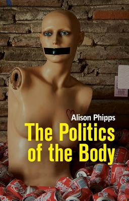Politics of the Body: Gender in a Neoliberal and Neoconservative Age by Phipps, Alison