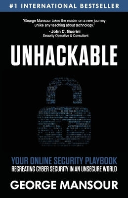 Unhackable: Your Online Security Playbook: Recreating Cyber Security in an Unsecure World by Mansour, George