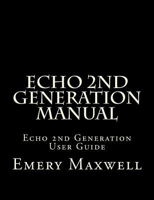 Echo 2nd Generation Manual: Echo 2nd Generation User Guide by Maxwell, Emery H.