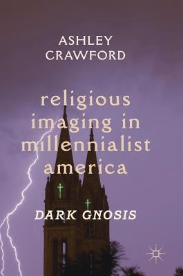 Religious Imaging in Millennialist America: Dark Gnosis by Crawford, Ashley