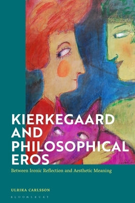 Kierkegaard and Philosophical Eros: Between Ironic Reflection and Aesthetic Meaning by Carlsson, Ulrika