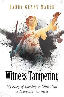 Witness Tampering: My Story of Coming to Christ out of Jehovah's Witnesses by Marsh, Barry Grant
