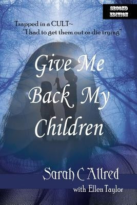 Give Me Back My Children: Trapped in a Cult - I had to get them out or die trying. by Taylor, Ellen J.