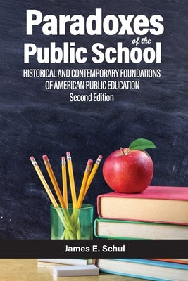 Paradoxes of the Public School: Historical and Contemporary Foundations of American Public Education Second Edition by Schul, James E.
