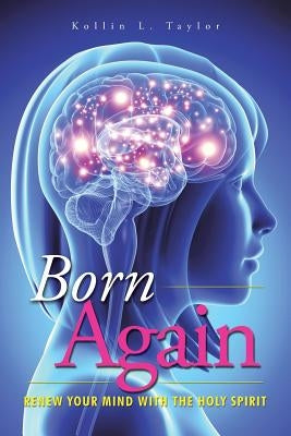 Born Again: Renew Your Mind with the Holy Spirit by Taylor, Kollin L.