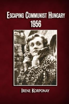 Escaping Communist Hungary 1956 by Korponay, Irene