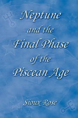 Neptune and the Final Phase of the Piscean Age by Rose, Sioux