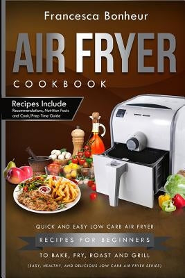 Air Fryer Cookbook: Quick and Easy Low Carb Air Fryer Recipes for Beginners to Bake, Fry, roast and Grill by Bonheur, Francesca