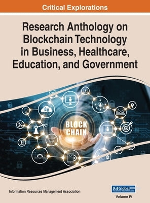 Research Anthology on Blockchain Technology in Business, Healthcare, Education, and Government, VOL 4 by Management Association, Information Reso