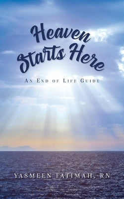 Heaven Starts Here: An End of Life Guide by Fatimah, Yasmeen
