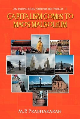 Capitalism Comes to Mao's Mausoleum: An Indian Goes Around the World - I by Prabhakaran, M. P.