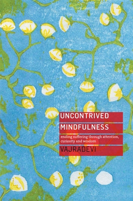 Uncontrived Mindfulness: Ending Suffering Through Attention, Curiosity and Wisdom by Vajradevi