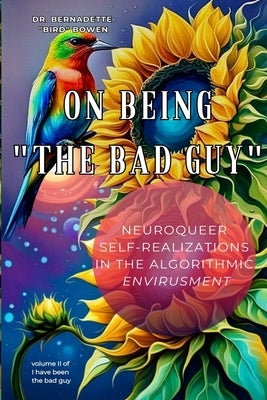 On being "the bad guy": Neuroqueer Self-Realizations in the Algorithmic Envirusment by Bowen, Bernadette Bird