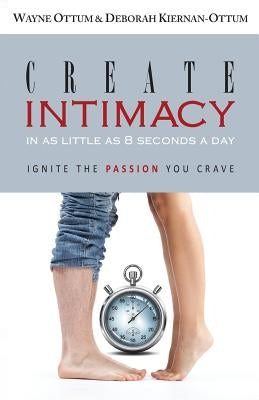 Create Intimacy... in as little as 8 seconds a day!: Ignite the Passion You Crave by Kiernan-Ottum, Deborah